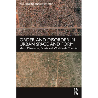 Order and Disorder in Urban Space and Form: Ideas, Discourse, PRAXIS and Worldwide Transfer