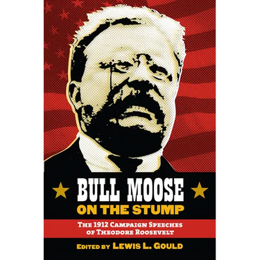 Bull Moose on the Stump: The 1912 Campaign Speeches of Theodore Roosevelt