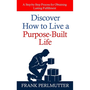 Discover How to Live a Purpose-Built Life: A Step-by-Step Process for Obtaining Lasting Fulfillment