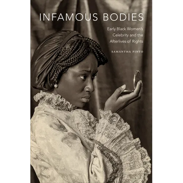 Infamous Bodies: Early Black Women's Celebrity and the Afterlives of Rights