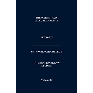 The War In Iraq: A Legal Analysis (International Law Studies, Volume 86)