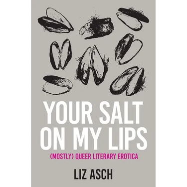 Your Salt on My Lips: (Mostly) Queer Literary Erotica