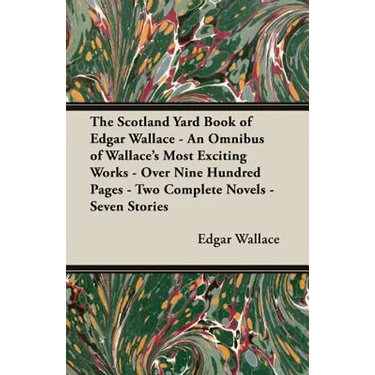The Scotland Yard Book of Edgar Wallace - An Omnibus of Wallace's Most Exciting Works - Over Nine Hundred Pages - Two Complete Novels - Seven Stories