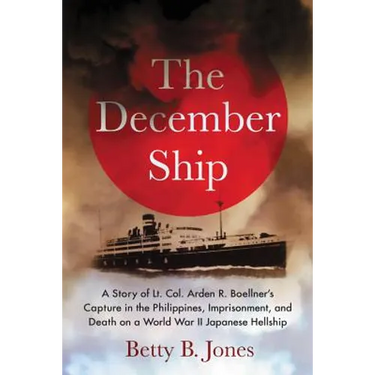 The December Ship: A Story of Lt. Col. Arden R. Boellner's Capture in the Philippines, Imprisonment, and Death on a World War II Japanese Hellship