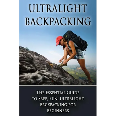 Ultralight Backpacking: The Essential Guide to Safe and Fun, Ultralight Backpacking for Beginners