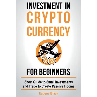 Investment in Crypto Currency for Beginners: Short Guide to Small Investments and Trade to Create Passive Income