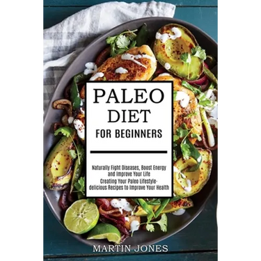 Paleo Diet for Beginners: Naturally Fight Diseases, Boost Energy and Improve Your Life (Creating Your Paleo Lifestyle-delicious Recipes to Improve You