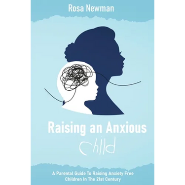 Raising an Anxious Child: A Parental Guide to Raising Anxiety Free Children in the 21st Century