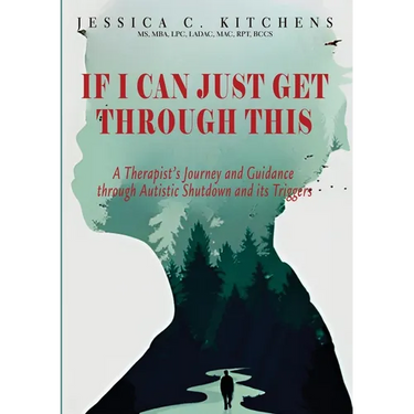 If I Can Just Get Through This: A Therapist's Journey and Guidance through Autistic Shutdown and its Triggers
