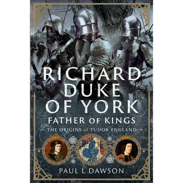 Richard Duke of York, Father of Kings: The Origins of Tudor England