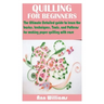 Quilling for Beginners: The Ultimate Detailed guide to learn the basics, techniques, Tools, and Patterns for making paper quilling with ease