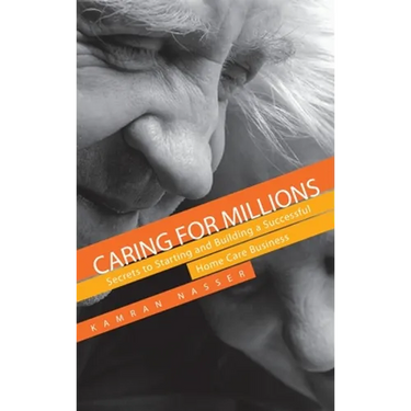 Caring for Millions: Secrets to Starting and Building a Successful Home Care Business