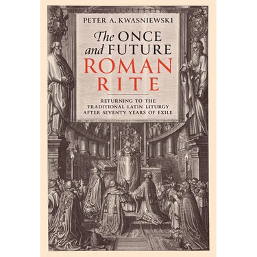 The Once and Future Roman Rite: Returning to the Traditional Latin Liturgy After Seventy Years of Exile