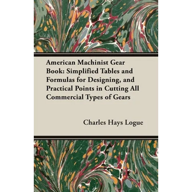 American Machinist Gear Book: Simplified Tables and Formulas for Designing, and Practical Points in Cutting All Commercial Types of Gears