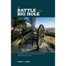 Battle of the Big Hole: The Story Of The Landmark Battle Of The 1877 Nez Perce War