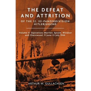 The Defeat and Attrition of the 12. Ss-Panzerdivision Hitlerjugend: Volume II: Operations Martlet, Epsom, Windsor and Charnwood 11 June-12 July 1944