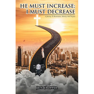 HE MUST INCREASE; I MUST DECREASE A Journey To Restoration, Identity And Purpose