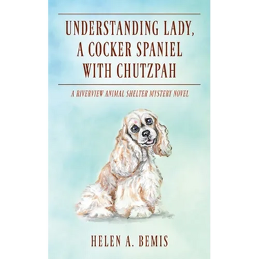 Understanding Lady, A Cocker Spaniel with Chutzpah: A Riverview Animal Shelter Mystery Novel