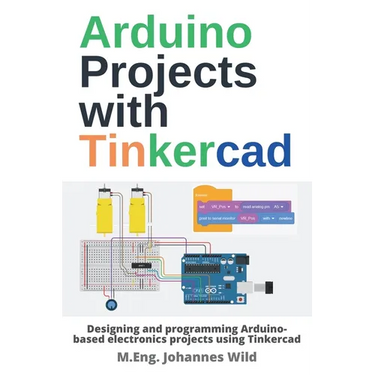 Arduino Projects with Tinkercad: Designing and programming Arduino-based electronics projects using Tinkercad