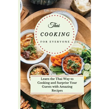 Thai Cooking for Everyone: Learn the Thai Way to Cooking and Surprise Your Guests with Amazing Recipes