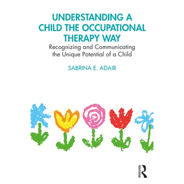 Understanding a Child the Occupational Therapy Way: Recognizing and Communicating the Unique Potential of a Child
