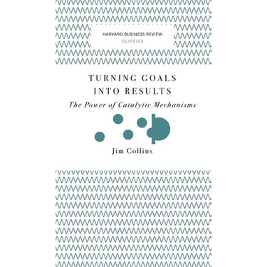 Turning Goals Into Results (Harvard Business Review Classics): The Power of Catalytic Mechanisms