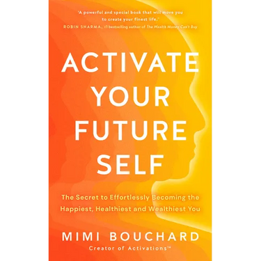 Activate Your Future Self: The Secret to Effortlessly Becoming the Happiest, Healthiest and Wealthiest You