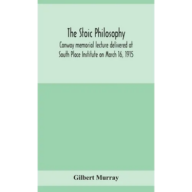 The Stoic Philosophy; Conway Memorial Lecture Delivered At South Place Institute On March 16, 1915