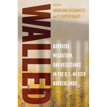 Walled: Barriers, Migration, and Resistance in the U.S.-Mexico Borderlands