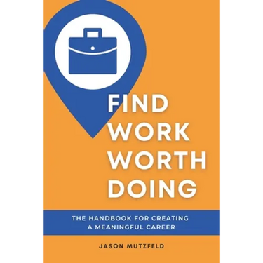 Find Work Worth Doing: The Handbook for Creating a Meaningful Career