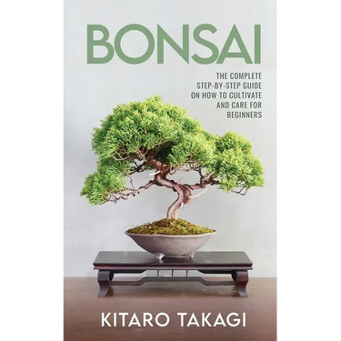 Bonsai: The Complete Step-by-Step Guide on How to Cultivate and Care for Beginners