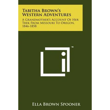 Tabitha Brown's Western Adventures: A Grandmother's Account Of Her Trek From Missouri To Oregon, 1846-1858