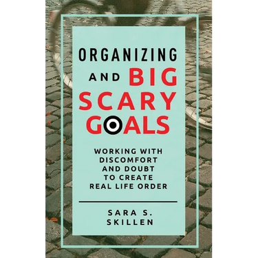 Organizing and Big Scary Goals: Working With Discomfort and Doubt To Create Real Life Order