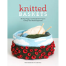 Knitted Baskets: 42 Hip, Happy, and Handmade Projects to Keep Your World Organized