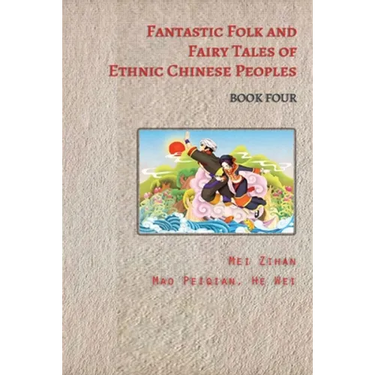 Fantastic Folk and Fairy Tales of Ethnic Chinese Peoples - Book Four: Stories of Dragons, Heroes, and Magic from China's Ethnic Peoples