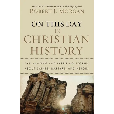 The On This Day in Christian History: 365 Amazing and Inspiring Stories about Saints, Martyrs and Heroes