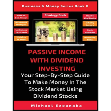 Passive Income With Dividend Investing: Your Step-By-Step Guide To Make Money In The Stock Market Using Dividend Stocks