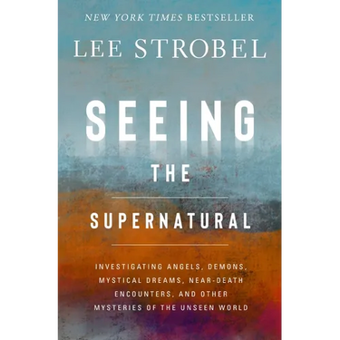 Seeing the Supernatural: Investigating Angels, Demons, Mystical Dreams, Near-Death Encounters, and Other Mysteries of the Unseen World