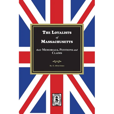 The Loyalists of Massachusetts: Their Memorials, Petitions and Claims