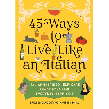 45 Ways to Live Like an Italian: Italian-Inspired Self-Care Traditions for Everyday Happiness
