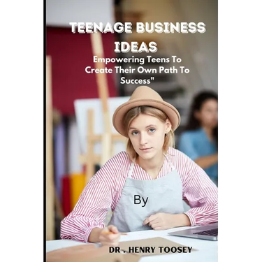 Teenage Business Ideas: Empowering Teens To Create Their Own Path To Success