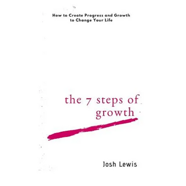 The 7 Steps of Growth: How to Create Progress and Growth to Change Your Life