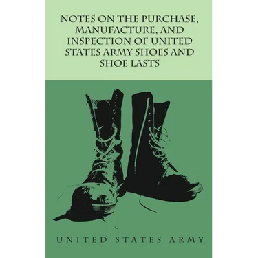 Notes on the Purchase, Manufacture, and Inspection of United States Army Shoes and Shoe Lasts