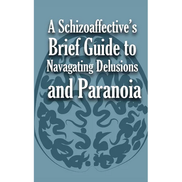 A Schizoaffective's Brief Guide to Navigating Delusions and Paranoia
