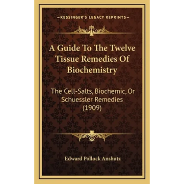 A Guide To The Twelve Tissue Remedies Of Biochemistry: The Cell-Salts, Biochemic, Or Schuessler Remedies (1909)