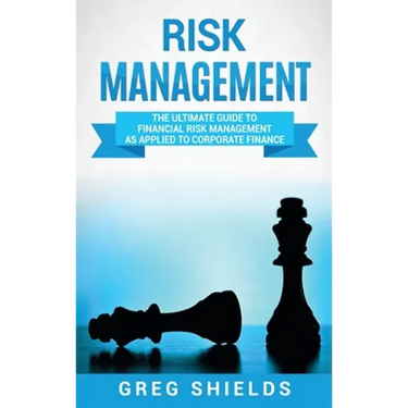 Risk Management: The Ultimate Guide to Financial Risk Management as Applied to Corporate Finance