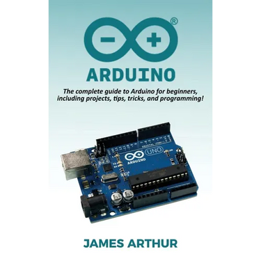 Arduino: The complete guide to Arduino for beginners, including projects, tips, tricks, and programming!