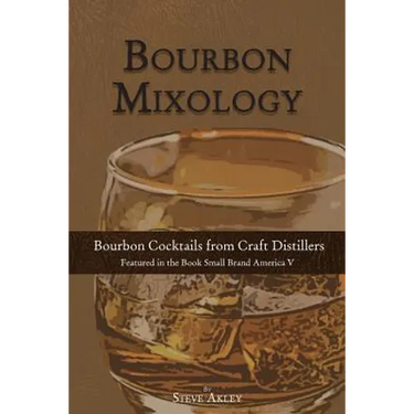 Bourbon Mixology: Bourbon Cocktails from the Craft Distillers Featured in the Book Small Brand America V