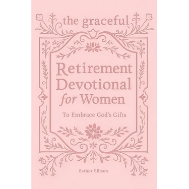 The Graceful Retirement Devotional for Women to Embrace God's Gifts: 52 Weeks of 3-Minute Devotions for Faith, Purpose, and Love-Filled Relationships