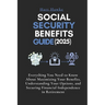 Social Security Benefits Guide (2025): Everything You Need to Know About Maximizing Your Benefits, Understanding Your Options, and Securing Financial